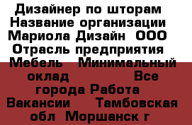 Дизайнер по шторам › Название организации ­ Мариола Дизайн, ООО › Отрасль предприятия ­ Мебель › Минимальный оклад ­ 120 000 - Все города Работа » Вакансии   . Тамбовская обл.,Моршанск г.